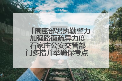 周密部署执勤警力 加强路面疏导力度 石家庄公安交管部门多措并举确保考点周边交通环境良好