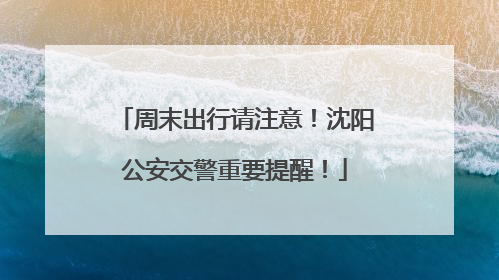 周末出行请注意！沈阳公安交警重要提醒！