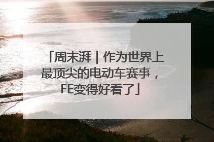 周末湃｜作为世界上最顶尖的电动车赛事，FE变得好看了