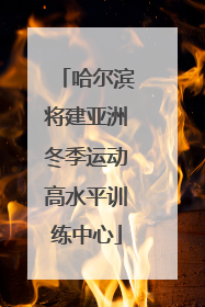 哈尔滨将建亚洲冬季运动高水平训练中心