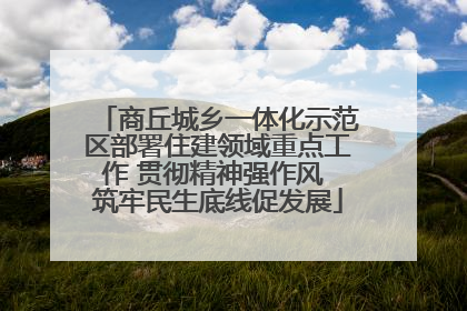 商丘城乡一体化示范区部署住建领域重点工作 贯彻精神强作风 筑牢民生底线促发展