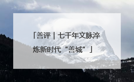 善评｜七千年文脉淬炼新时代“善城”