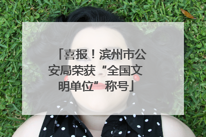 喜报！滨州市公安局荣获“全国文明单位”称号