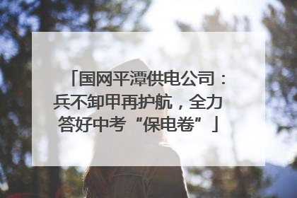 国网平潭供电公司：兵不卸甲再护航，全力答好中考“保电卷”