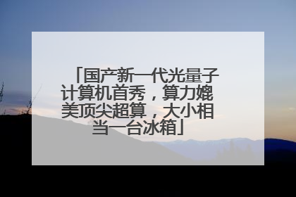 国产新一代光量子计算机首秀，算力媲美顶尖超算，大小相当一台冰箱
