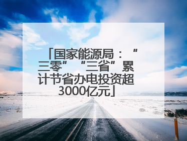 国家能源局：“三零”“三省”累计节省办电投资超3000亿元