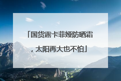 国货露卡菲娅防晒霜，太阳再大也不怕