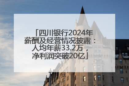 四川银行2024年薪酬及经营情况披露：人均年薪33.2万，净利润突破20亿