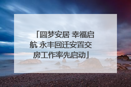 圆梦安居 幸福启航 永丰回迁安置交房工作率先启动