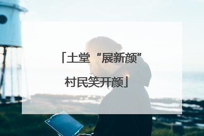 土堂“展新颜” 村民笑开颜