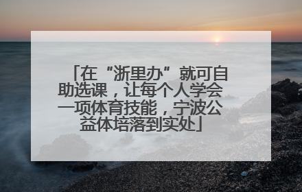 在“浙里办”就可自助选课，让每个人学会一项体育技能，宁波公益体培落到实处