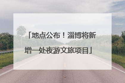 地点公布！淄博将新增一处夜游文旅项目