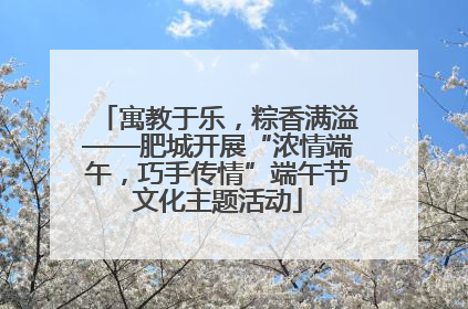 寓教于乐，粽香满溢——肥城开展“浓情端午，巧手传情”端午节文化主题活动