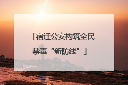 宿迁公安构筑全民禁毒“新防线”