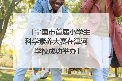 宁国市首届小学生科学素养大赛在津河学校成功举办