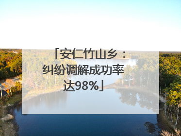 安仁竹山乡：纠纷调解成功率达98%