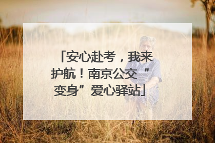 安心赴考，我来护航！南京公交“变身”爱心驿站