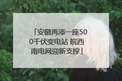 安徽再添一座500千伏变电站 皖西南电网迎新支撑