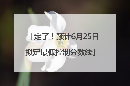 定了！预计6月25日拟定最低控制分数线