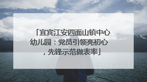 宜宾江安四面山镇中心幼儿园：党员引领亮初心，先锋示范做表率