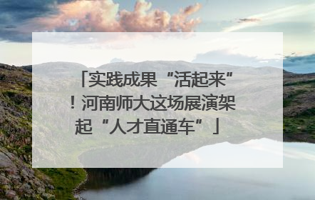 实践成果“活起来”！河南师大这场展演架起“人才直通车”