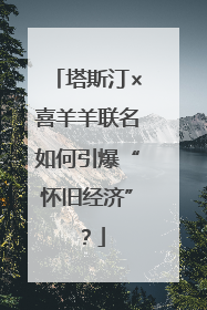 塔斯汀×喜羊羊联名如何引爆“怀旧经济”？
