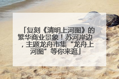 复刻《清明上河图》的繁华商业景象！苏河岸边，主题龙舟市集“龙舟上河图”等你来逛