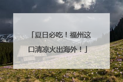 夏日必吃！福州这口清凉火出海外！
