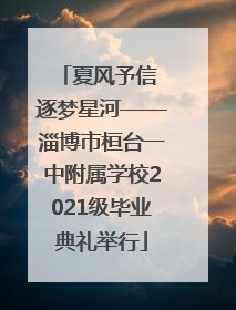 夏风予信 逐梦星河——淄博市桓台一中附属学校2021级毕业典礼举行
