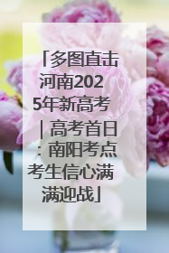 多图直击河南2025年新高考｜高考首日：南阳考点考生信心满满迎战