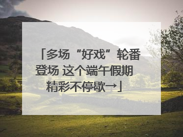 多场“好戏”轮番登场 这个端午假期精彩不停歇→