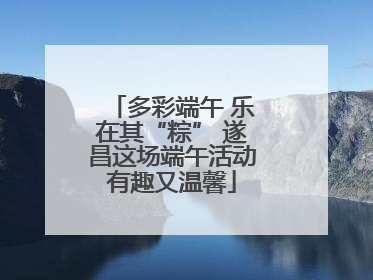 多彩端午 乐在其“粽” 遂昌这场端午活动有趣又温馨