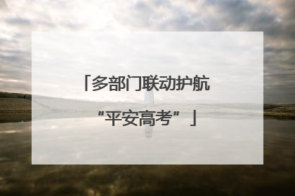 多部门联动护航“平安高考”