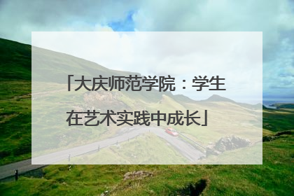 大庆师范学院：学生在艺术实践中成长