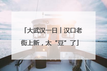 大武汉一日︱汉口老街上新，太“豆”了