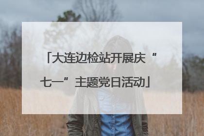 大连边检站开展庆“七一”主题党日活动