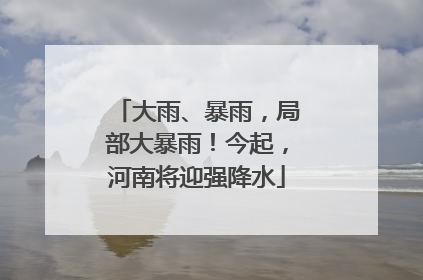 大雨、暴雨，局部大暴雨！今起，河南将迎强降水
