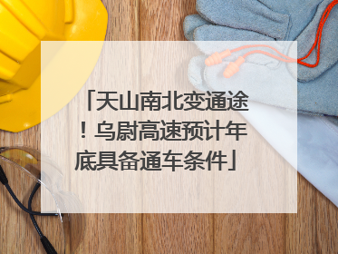天山南北变通途！乌尉高速预计年底具备通车条件