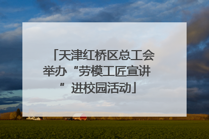 天津红桥区总工会举办“劳模工匠宣讲”进校园活动
