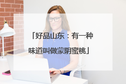 好品山东：有一种味道叫做蒙阴蜜桃