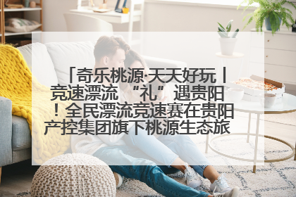 奇乐桃源·天天好玩丨竞速漂流 “礼”遇贵阳！全民漂流竞速赛在贵阳产控集团旗下桃源生态旅游度假区举行