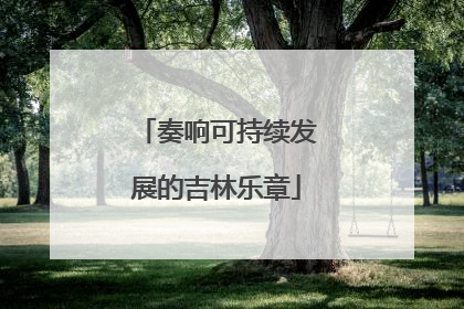 奏响可持续发展的吉林乐章