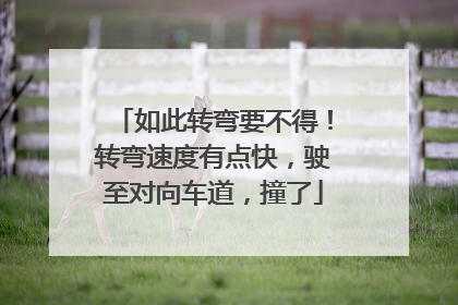 如此转弯要不得！转弯速度有点快，驶至对向车道，撞了