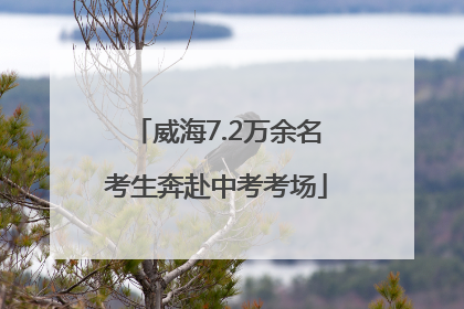威海7.2万余名考生奔赴中考考场