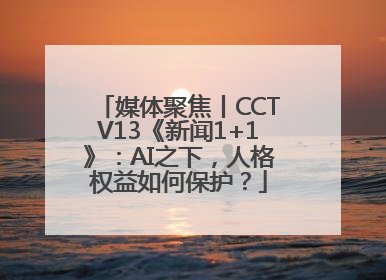 媒体聚焦丨CCTV13《新闻1+1》：AI之下，人格权益如何保护？