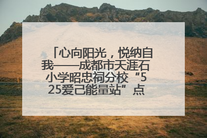 心向阳光，悦纳自我——成都市天涯石小学昭忠祠分校“525爱己能量站”点亮孩子心灵之旅