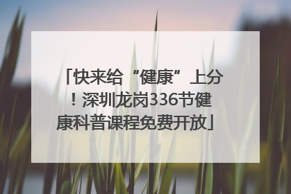 快来给“健康”上分！深圳龙岗336节健康科普课程免费开放