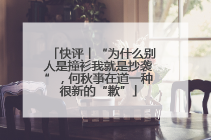 快评丨“为什么别人是撞衫我就是抄袭”，何秋亊在道一种很新的“歉”