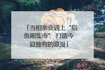 当相亲会遇上“后备厢集市” 打造今夏独有的浪漫