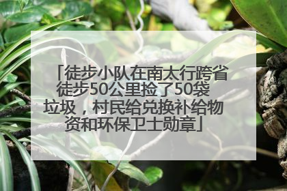徒步小队在南太行跨省徒步50公里捡了50袋垃圾，村民给兑换补给物资和环保卫士勋章